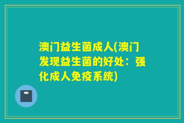 澳门益生菌成人(澳门发现益生菌的好处：强化成人免疫系统)