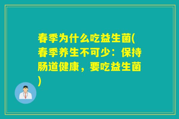 春季为什么吃益生菌(春季养生不可少：保持肠道健康，要吃益生菌)
