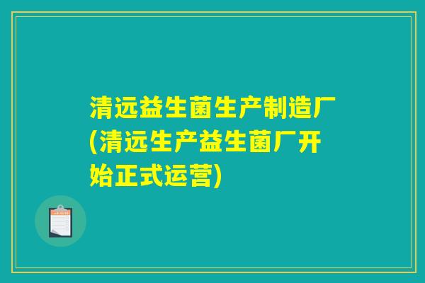清远益生菌生产制造厂(清远生产益生菌厂开始正式运营) 清远益生菌生产制造厂(清远生产益生菌厂开始正式运营)