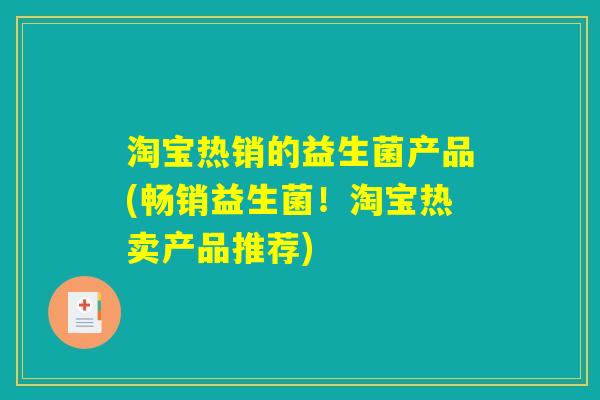 淘宝热销的益生菌产品(畅销益生菌！淘宝热卖产品推荐)