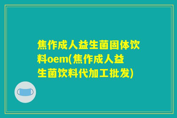 焦作成人益生菌固体饮料oem(焦作成人益生菌饮料代加工批发)