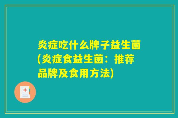 炎症吃什么牌子益生菌(炎症食益生菌：推荐品牌及食用方法)