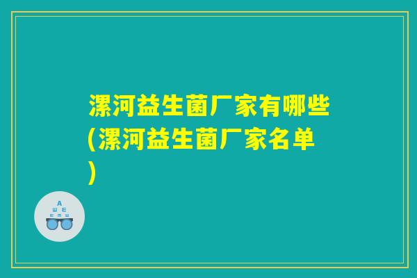 漯河益生菌厂家有哪些(漯河益生菌厂家名单)