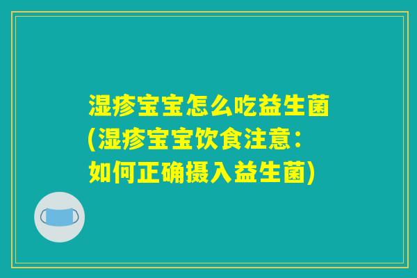 湿疹宝宝怎么吃益生菌(湿疹宝宝饮食注意：如何正确摄入益生菌)