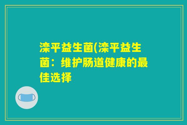 滦平益生菌(滦平益生菌：维护肠道健康的最佳选择