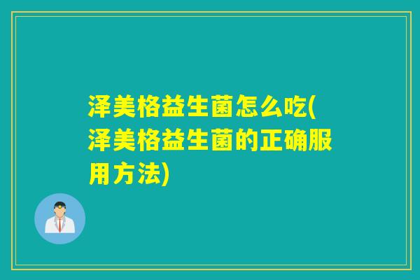 泽美格益生菌怎么吃(泽美格益生菌的正确服用方法)