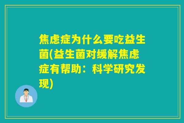 焦虑症为什么要吃益生菌(益生菌对缓解焦虑症有帮助：科学研究发现)