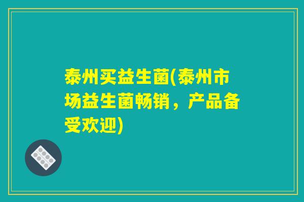 泰州买益生菌(泰州市场益生菌畅销，产品备受欢迎)