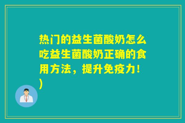 热门的益生菌酸奶怎么吃益生菌酸奶正确的食用方法，提升免疫力！)