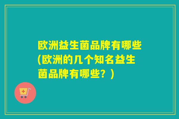 欧洲益生菌品牌有哪些(欧洲的几个知名益生菌品牌有哪些？)