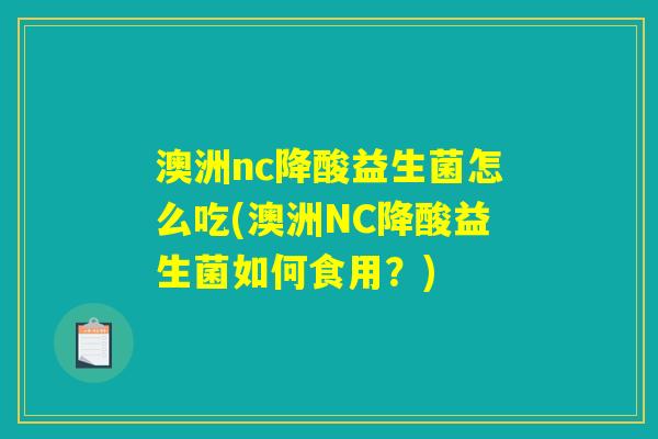 澳洲nc降酸益生菌怎么吃(澳洲NC降酸益生菌如何食用？)