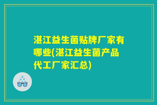 湛江益生菌贴牌厂家有哪些(湛江益生菌产品代工厂家汇总)