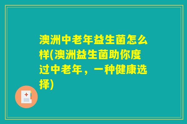 澳洲中老年益生菌怎么样(澳洲益生菌助你度过中老年，一种健康选择)