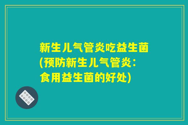 新生儿气管炎吃益生菌(预防新生儿气管炎：食用益生菌的好处)