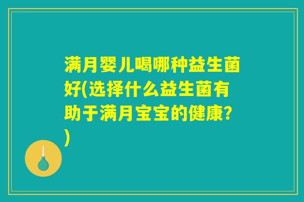 满月婴儿喝哪种益生菌好(选择什么益生菌有助于满月宝宝的健康？)