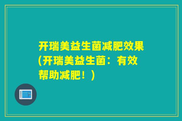 开瑞美益生菌效果(开瑞美益生菌:有效帮助!) 开瑞美益生菌效果(开瑞美益生菌:有效帮助!)