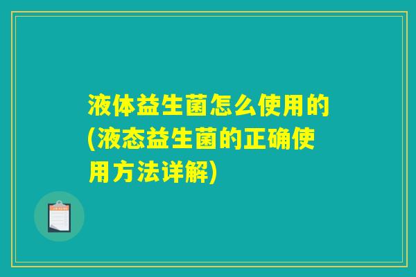 液体益生菌怎么使用的(液态益生菌的正确使用方法详解)