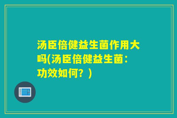 汤臣倍健益生菌作用大吗(汤臣倍健益生菌：功效如何？)