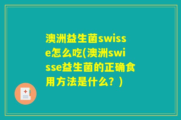 澳洲益生菌swisse怎么吃(澳洲swisse益生菌的正确食用方法是什么？)