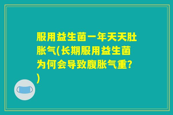 服用益生菌一年天天肚胀气(长期服用益生菌为何会导致腹胀气重？)
