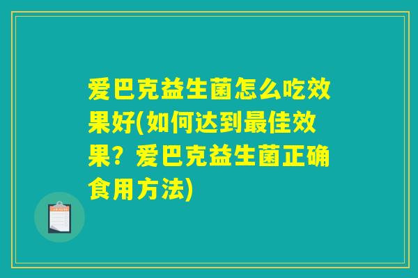 爱巴克益生菌怎么吃效果好(如何达到最佳效果？爱巴克益生菌正确食用方法)