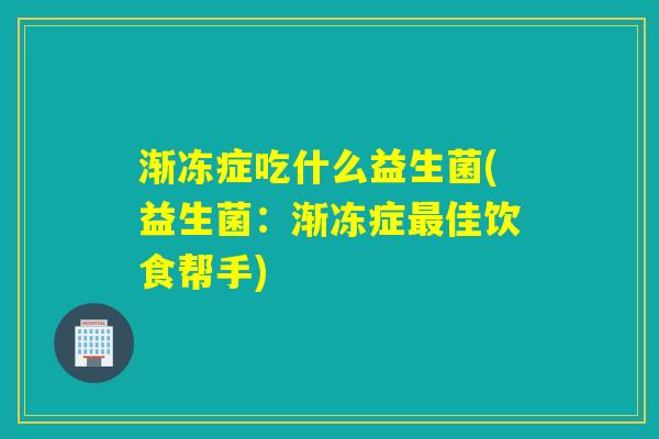 渐冻症吃什么益生菌(益生菌：渐冻症最佳饮食帮手)