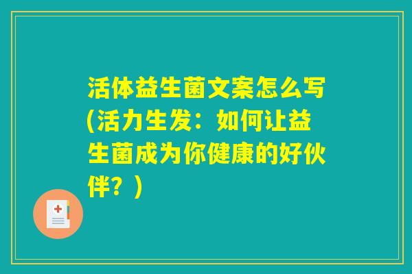 活体益生菌文案怎么写(活力生发：如何让益生菌成为你健康的好伙伴？)