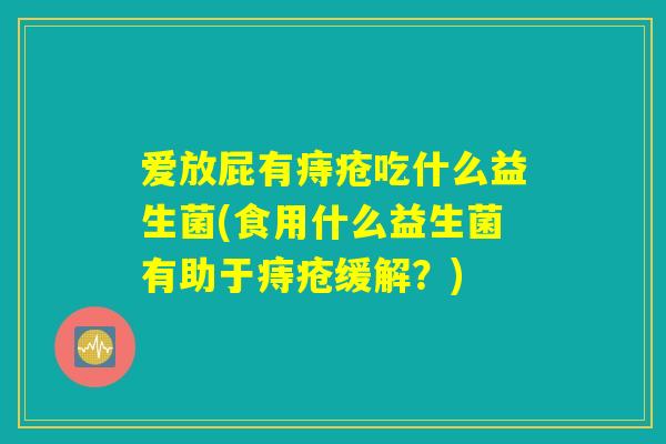 爱放屁有痔疮吃什么益生菌(食用什么益生菌有助于痔疮缓解？)
