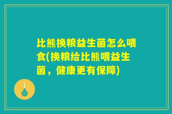 比熊换粮益生菌怎么喂食(换粮给比熊喂益生菌，健康更有保障)