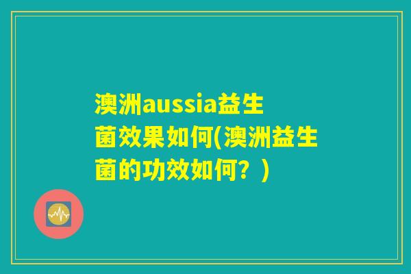 澳洲aussia益生菌效果如何(澳洲益生菌的功效如何？)