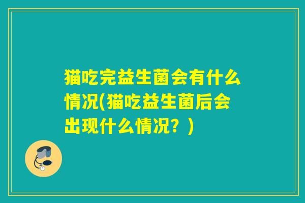 猫吃完益生菌会有什么情况(猫吃益生菌后会出现什么情况？)