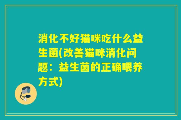 消化不好猫咪吃什么益生菌(改善猫咪消化问题：益生菌的正确喂养方式)