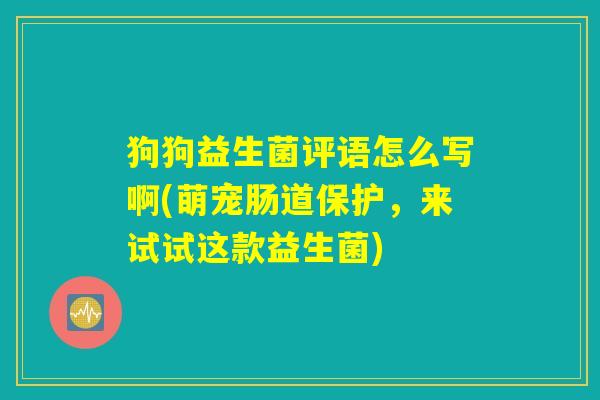 狗狗益生菌评语怎么写啊(萌宠肠道保护，来试试这款益生菌)