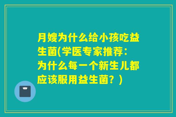 月嫂为什么给小孩吃益生菌(学医专家推荐：为什么每一个新生儿都应该服用益生菌？)