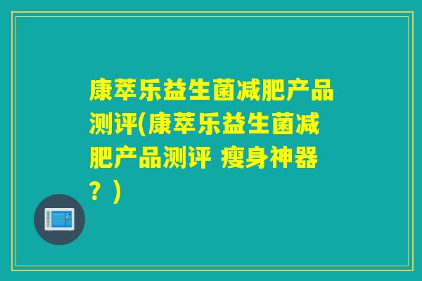 康萃乐益生菌减肥产品测评(康萃乐益生菌减肥产品测评 瘦身神器？)