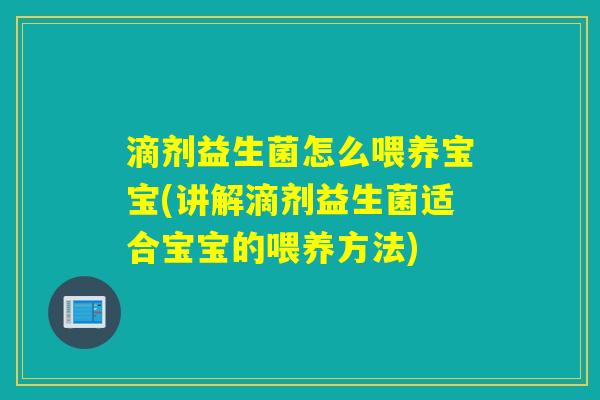 滴剂益生菌怎么喂养宝宝(讲解滴剂益生菌适合宝宝的喂养方法)