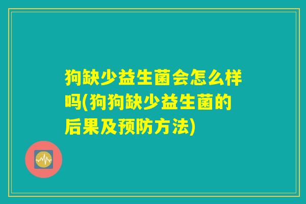狗缺少益生菌会怎么样吗(狗狗缺少益生菌的后果及预防方法)
