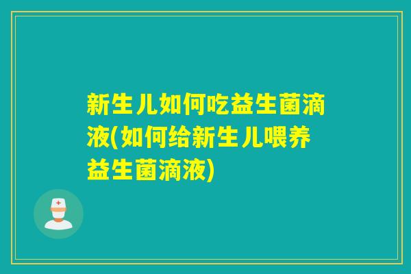 新生儿如何吃益生菌滴液(如何给新生儿喂养益生菌滴液)