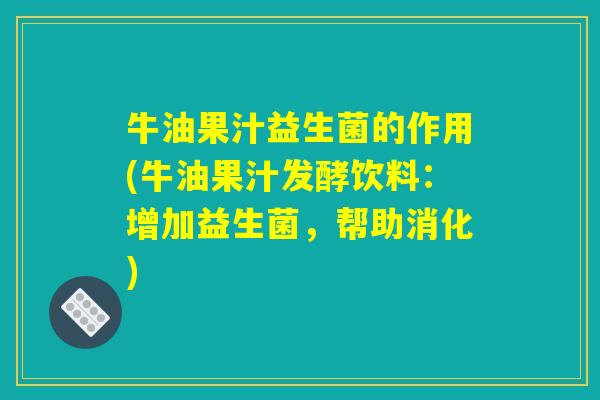 牛油果汁益生菌的作用(牛油果汁发酵饮料：增加益生菌，帮助消化)