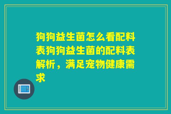狗狗益生菌怎么看配料表狗狗益生菌的配料表解析,满足宠物健康需求 狗狗益生菌怎么看配料表狗狗益生菌的配料表解析,满足宠物健康需求