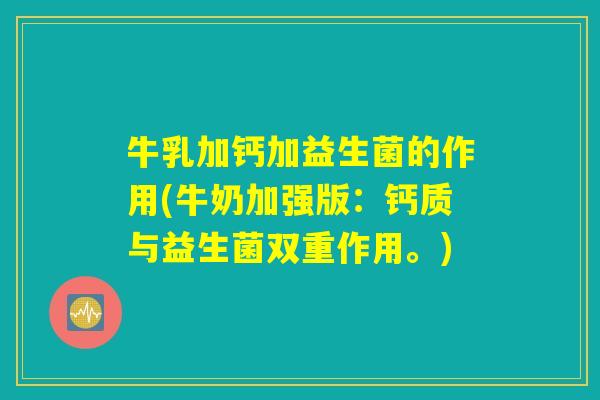 牛乳加钙加益生菌的作用(牛奶加强版：钙质与益生菌双重作用。)