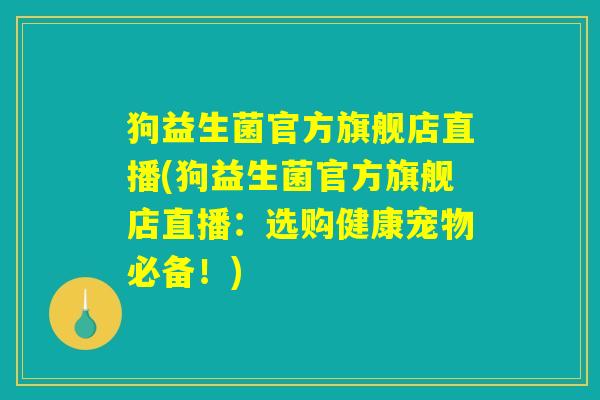 狗益生菌官方旗舰店直播(狗益生菌官方旗舰店直播：选购健康宠物必备！)