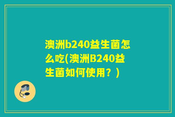 澳洲b240益生菌怎么吃(澳洲B240益生菌如何使用？)