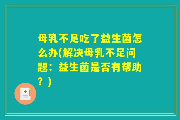 母乳不足吃了益生菌怎么办(解决母乳不足问题：益生菌是否有帮助？)