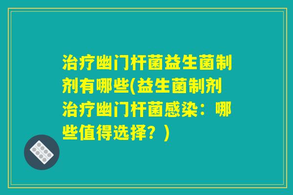 幽门杆菌益生菌制剂有哪些(益生菌制剂幽门杆菌:哪些值得选择?) 幽门杆菌益生菌制剂有哪些(益生菌制剂幽门杆菌:哪些值得选择?)