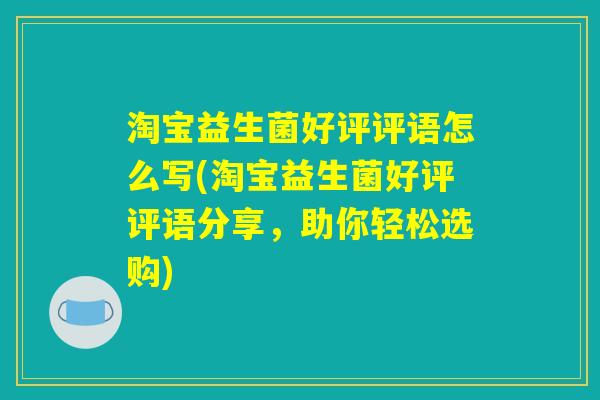 淘宝益生菌好评评语怎么写(淘宝益生菌好评评语分享，助你轻松选购)