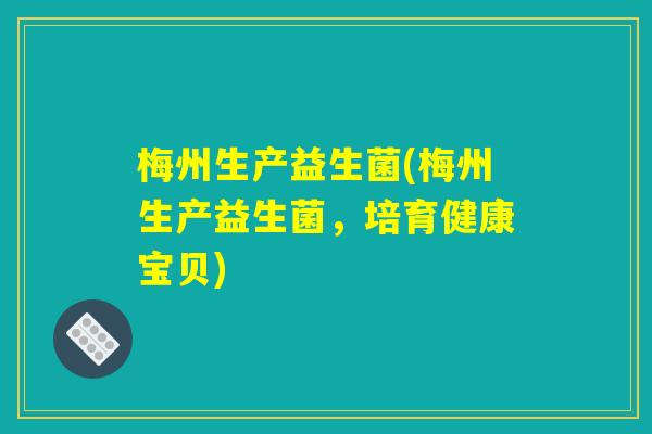 梅州生产益生菌(梅州生产益生菌，培育健康宝贝)