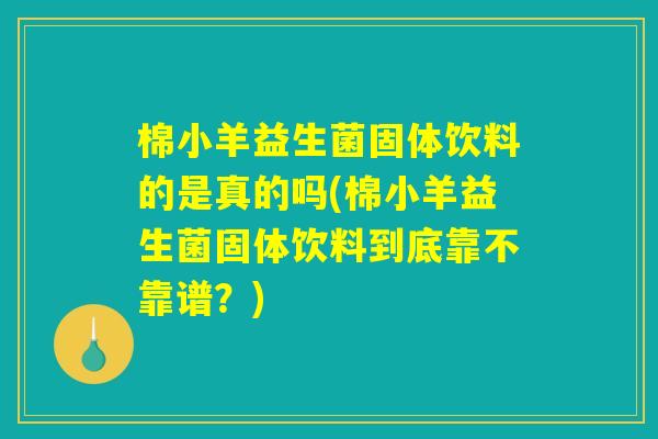 棉小羊益生菌固体饮料的是真的吗(棉小羊益生菌固体饮料到底靠不靠谱?) 棉小羊益生菌固体饮料的是真的吗(棉小羊益生菌固体饮料到底靠不靠谱?)