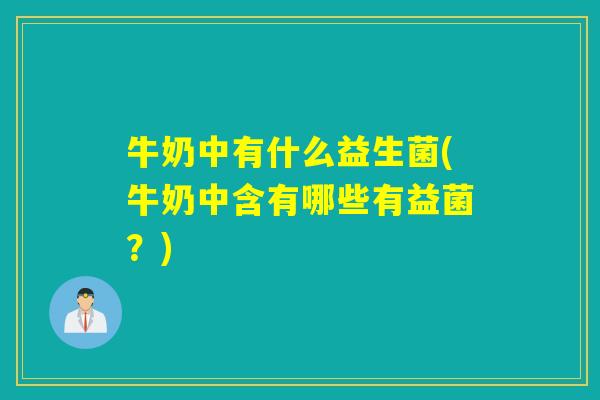 牛奶中有什么益生菌(牛奶中含有哪些有益菌？)