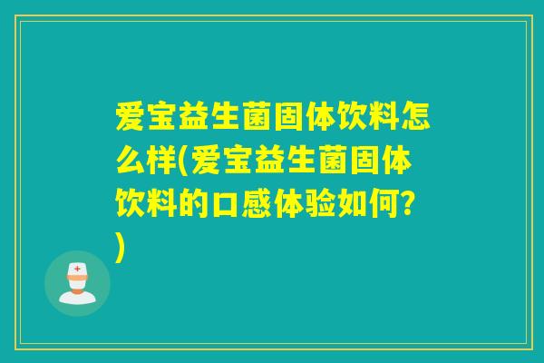 爱宝益生菌固体饮料怎么样(爱宝益生菌固体饮料的口感体验如何？)